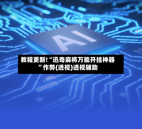 教程更新!“迅奇麻将万能开挂神器”作弊(透视)透视辅助