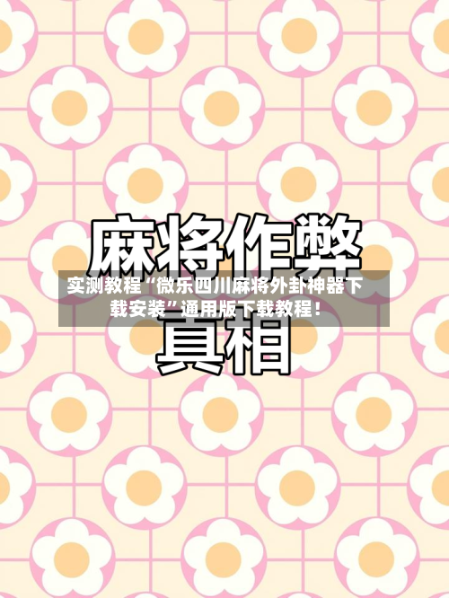 实测教程“微乐四川麻将外卦神器下载安装”通用版下载教程!