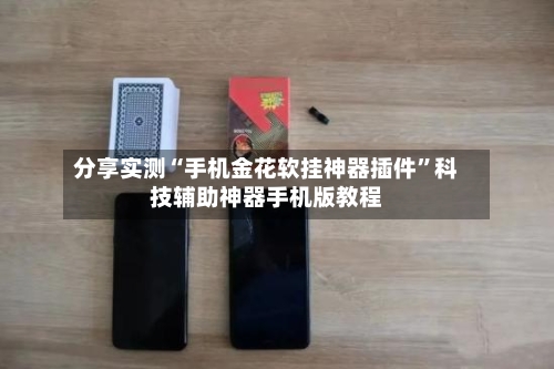 分享实测“手机金花软挂神器插件”科技辅助神器手机版教程-第2张图片