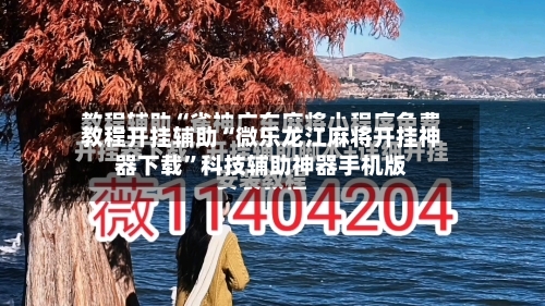 教程开挂辅助“微乐龙江麻将开挂神器下载”科技辅助神器手机版