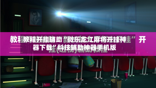 教程开挂辅助“微乐龙江麻将开挂神器下载	”科技辅助神器手机版-第2张图片