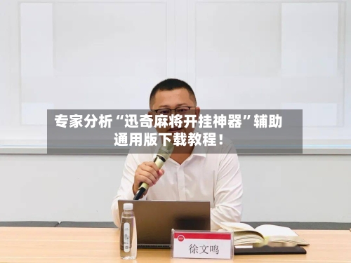 专家分析“迅奇麻将开挂神器”辅助通用版下载教程！-第2张图片