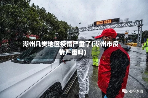 湖州几类地区疫情严重了(湖州市疫情严重吗)