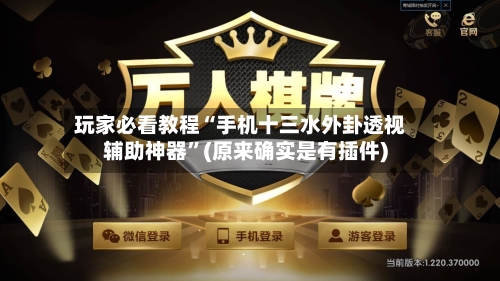 玩家必看教程“手机十三水外卦透视辅助神器”(原来确实是有插件)-第2张图片