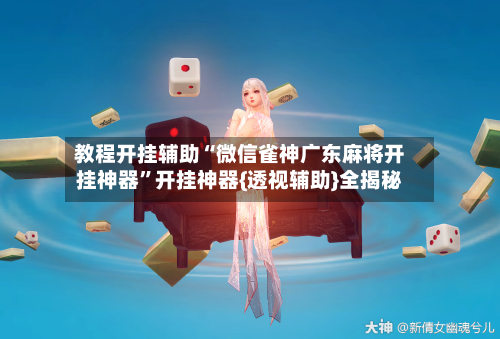 教程开挂辅助“微信雀神广东麻将开挂神器”开挂神器{透视辅助}全揭秘-第2张图片