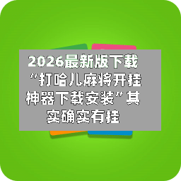 2026最新版下载“打哈儿麻将开挂神器下载安装	”其实确实有挂-第2张图片