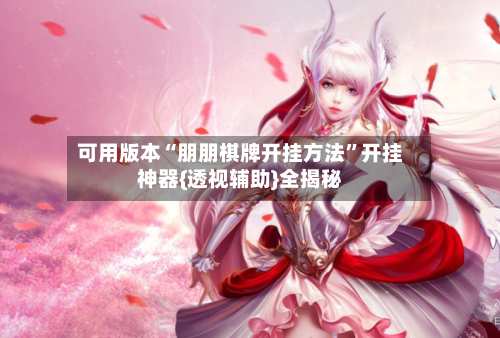 可用版本“朋朋棋牌开挂方法”开挂神器{透视辅助}全揭秘-第3张图片