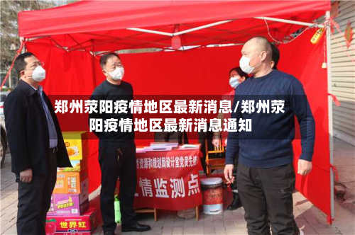 郑州荥阳疫情地区最新消息/郑州荥阳疫情地区最新消息通知