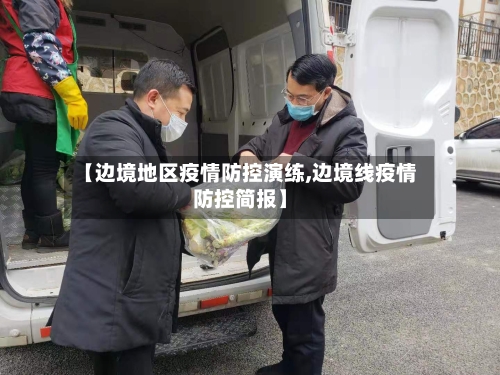 【边境地区疫情防控演练,边境线疫情防控简报】