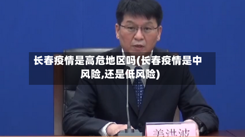 长春疫情是高危地区吗(长春疫情是中风险,还是低风险)-第2张图片