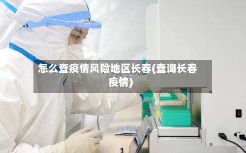 怎么查疫情风险地区长春(查询长春疫情)-第2张图片