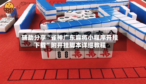 辅助分享“雀神广东麻将小程序开挂下载”附开挂脚本详细教程