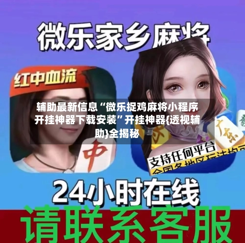 辅助最新信息“微乐捉鸡麻将小程序开挂神器下载安装”开挂神器{透视辅助}全揭秘-第3张图片