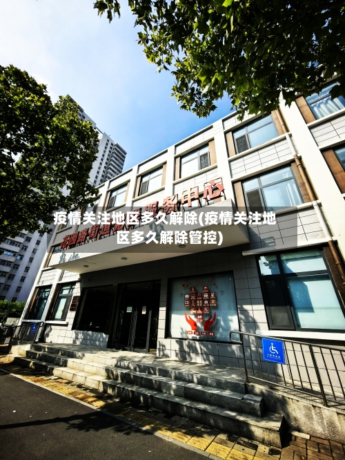 疫情关注地区多久解除(疫情关注地区多久解除管控)-第3张图片