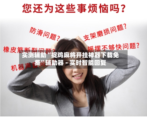 实测辅助“捉鸡麻将开挂神器下载免费”辅助器 - 实时智能回复-第2张图片