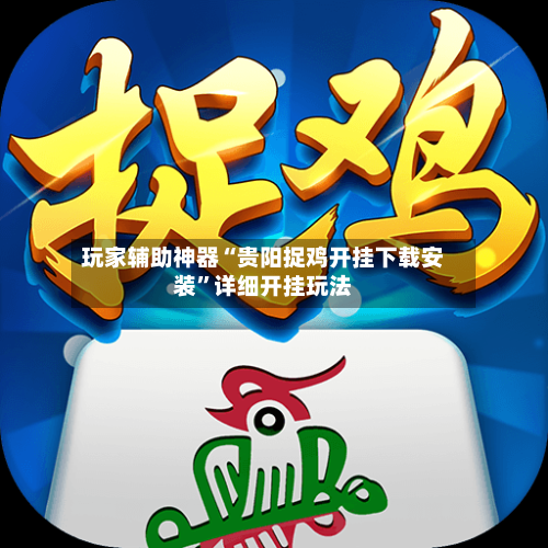 玩家辅助神器“贵阳捉鸡开挂下载安装”详细开挂玩法-第3张图片