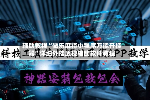 辅助教程“微乐麻将小程序万能开挂器	”详细外挂透视辅助软件教程-第2张图片