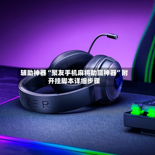 辅助神器“聚友手机麻将助赢神器”附开挂脚本详细步骤-第2张图片