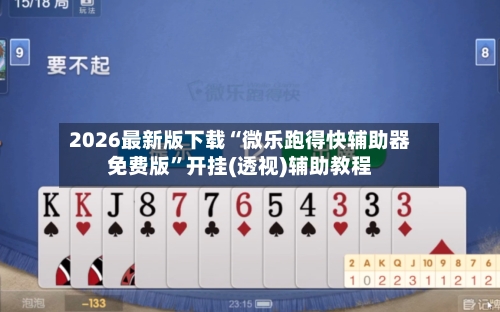 2026最新版下载“微乐跑得快辅助器免费版”开挂(透视)辅助教程-第2张图片