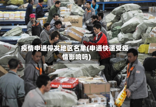 疫情申通停发地区名单(申通快递受疫情影响吗)-第3张图片