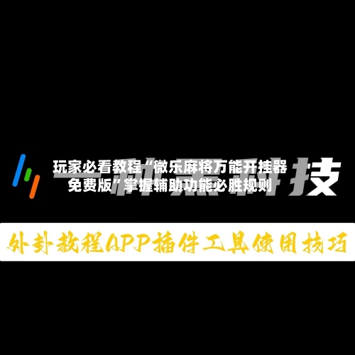 玩家必看教程“微乐麻将万能开挂器免费版	”掌握辅助功能必胜规则-第2张图片