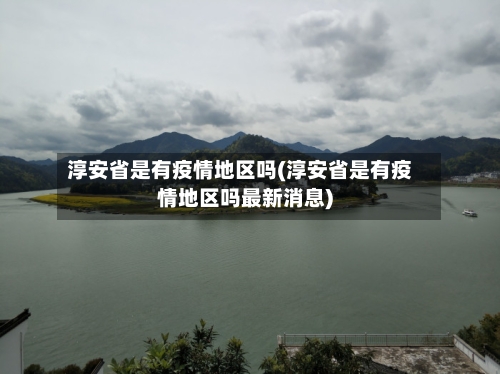 淳安省是有疫情地区吗(淳安省是有疫情地区吗最新消息)-第3张图片