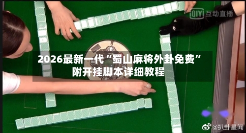 2026最新一代“蜀山麻将外卦免费”附开挂脚本详细教程-第3张图片