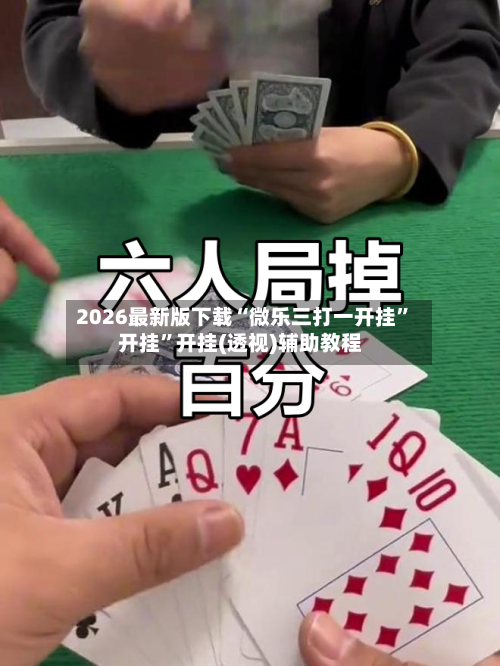 2026最新版下载“微乐三打一开挂”开挂”开挂(透视)辅助教程