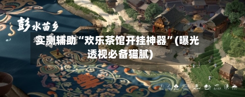 实测辅助“欢乐茶馆开挂神器	”(曝光透视必备猫腻)-第2张图片