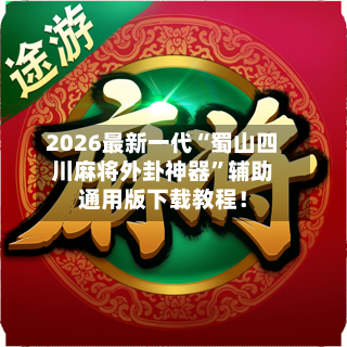 2026最新一代“蜀山四川麻将外卦神器”辅助通用版下载教程！-第3张图片