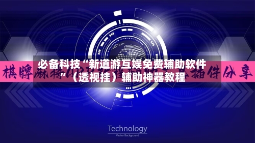 必备科技“新道游互娱免费辅助软件	”（透视挂）辅助神器教程-第2张图片