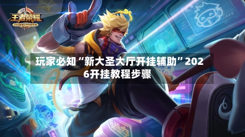 玩家必知“新大圣大厅开挂辅助”2026开挂教程步骤