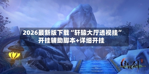 2026最新版下载“轩辕大厅透视挂”开挂辅助脚本+详细开挂