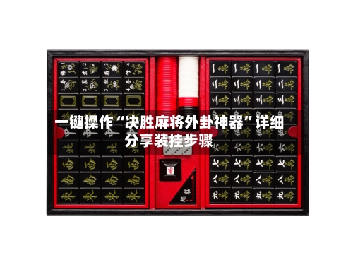 一键操作“决胜麻将外卦神器”详细分享装挂步骤