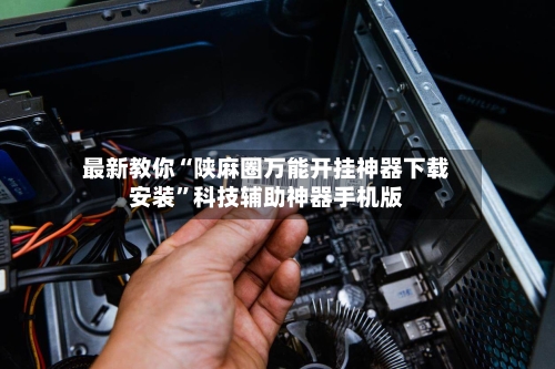 最新教你“陕麻圈万能开挂神器下载安装”科技辅助神器手机版