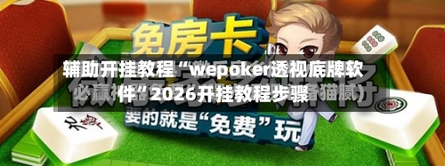 辅助开挂教程“wepoker透视底牌软件”2026开挂教程步骤