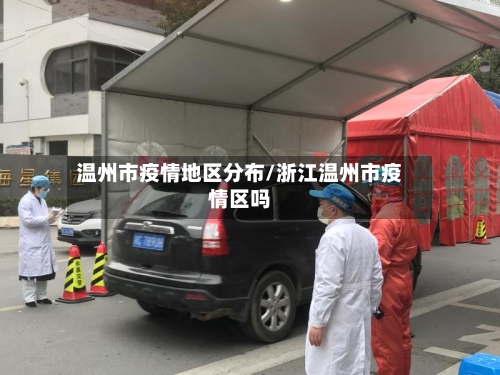 温州市疫情地区分布/浙江温州市疫情区吗-第2张图片