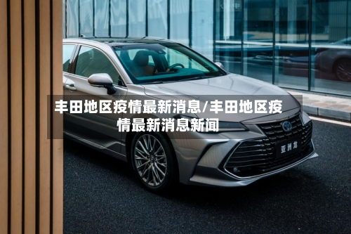 丰田地区疫情最新消息/丰田地区疫情最新消息新闻