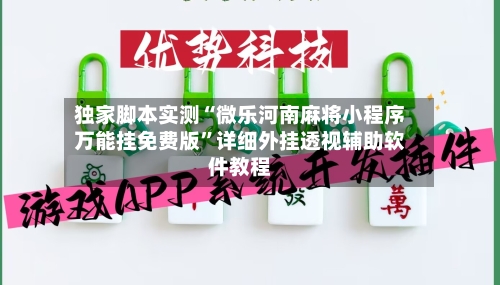 独家脚本实测“微乐河南麻将小程序万能挂免费版	”详细外挂透视辅助软件教程-第2张图片
