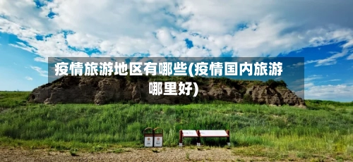 疫情旅游地区有哪些(疫情国内旅游哪里好)