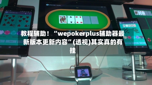 教程辅助！“wepokerplus辅助器最新版本更新内容”(透视)其实真的有挂-第2张图片