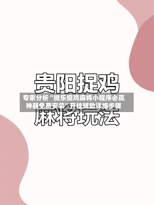 专家分析“微乐捉鸡麻将小程序必赢神器免费安装”开挂辅助详细步骤