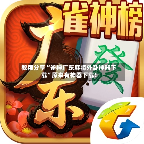 教程分享“雀神广东麻将外卦神器下载	”原来有神器下载！-第2张图片