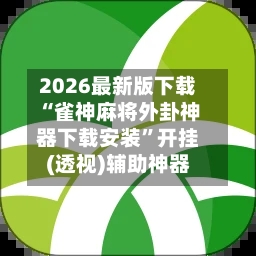 2026最新版下载“雀神麻将外卦神器下载安装	”开挂(透视)辅助神器-第3张图片