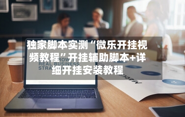 独家脚本实测“微乐开挂视频教程”开挂辅助脚本+详细开挂安装教程-第2张图片