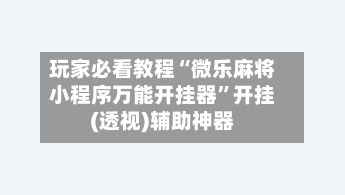 玩家必看教程“微乐麻将小程序万能开挂器”开挂(透视)辅助神器-第3张图片