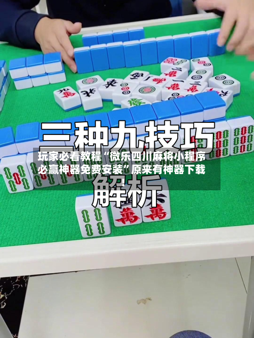 玩家必看教程“微乐四川麻将小程序必赢神器免费安装”原来有神器下载！-第3张图片
