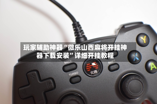 玩家辅助神器“微乐山西麻将开挂神器下载安装	”详细开挂教程-第2张图片