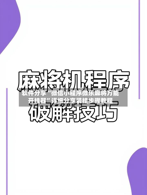 软件分享“微信小程序微乐麻将万能开挂器”详细分享装挂步骤教程