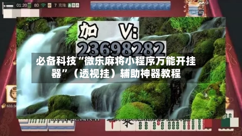 必备科技“微乐麻将小程序万能开挂器	”（透视挂）辅助神器教程-第3张图片